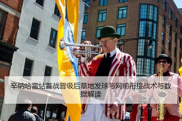 辛纳哈雷站首战晋级后草地发球与网前衔接战术与数据解读