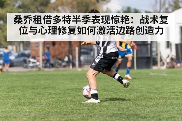 桑乔租借多特半季表现惊艳：战术复位与心理修复如何激活边路创造力